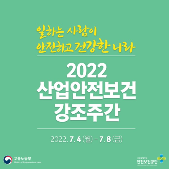 일하는 사람이 안전하고 건강한 나라 2022 산업안전보건 강조주간 2022.7.4(월) ~ 7.8(금) 고용노동부 안전보건공단