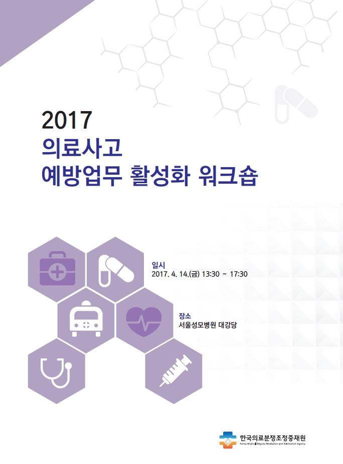 2017 의료사고 예방업무 활성화 워크숍 일시 : 2017. 4. 14(금) 13:30~17:30 장소 : 서울성모병원 대강당 한국의료분쟁조정중재원