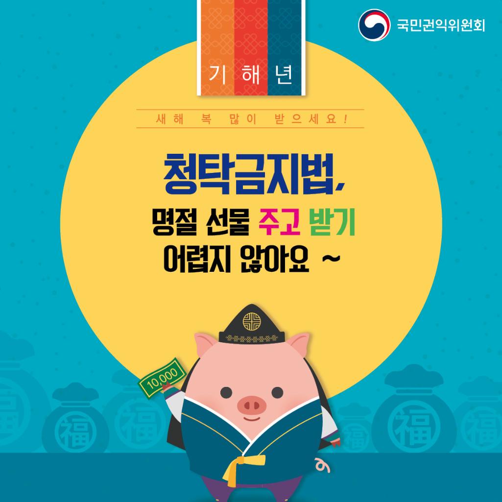 국민권익위원회
기해년 새해 복 많이 받으세요!
청탁금지법, 명절 선물 주고 받기 어렵지 않아요~
