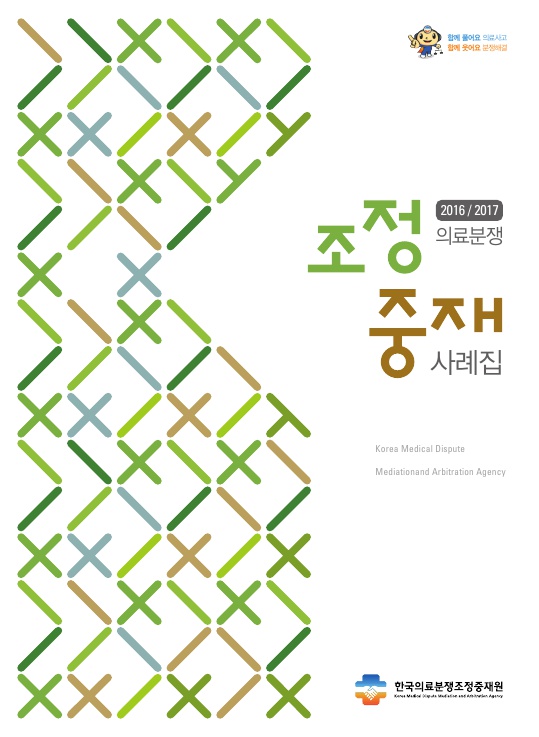  함께 풀어요 의료사고 함께 웃어요 분쟁해결 2016/2017 의료분쟁 조정중재 사례집 한국의료분쟁조정중재원