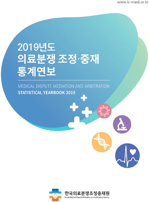 www.k-medi.or.kr 2019년도 의료분쟁 조정·중재 통계연보 MEDICAL DISPUTE MEDIATION AND ARBITRATION STATISTICAL YEARBOOK 2019 한국의료분쟁조정중재원